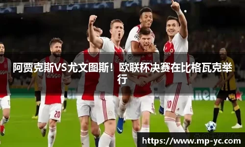 阿贾克斯VS尤文图斯！欧联杯决赛在比格瓦克举行