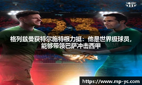 格列兹曼获特尔施特根力挺：他是世界级球员，能够带领巴萨冲击西甲