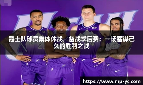 爵士队球员集体休战，备战季后赛：一场蓄谋已久的胜利之战