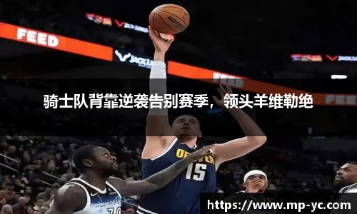 骑士队背靠逆袭告别赛季，领头羊维勒绝