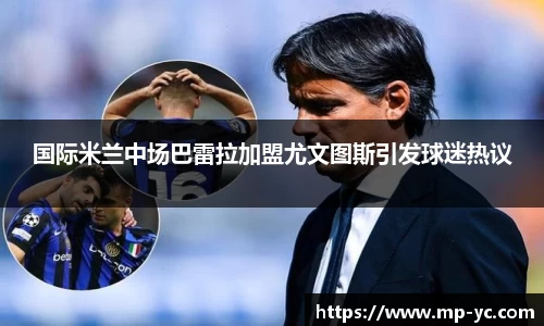 国际米兰中场巴雷拉加盟尤文图斯引发球迷热议