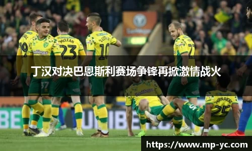 丁汉对决巴恩斯利赛场争锋再掀激情战火