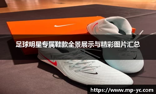 足球明星专属鞋款全景展示与精彩图片汇总