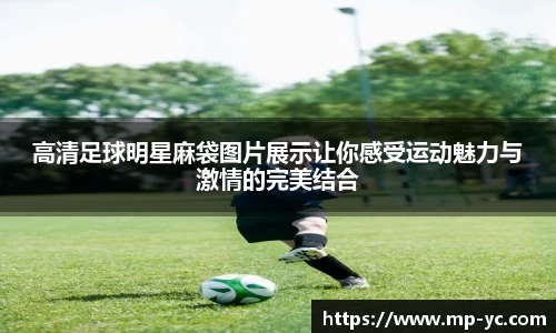 高清足球明星麻袋图片展示让你感受运动魅力与激情的完美结合